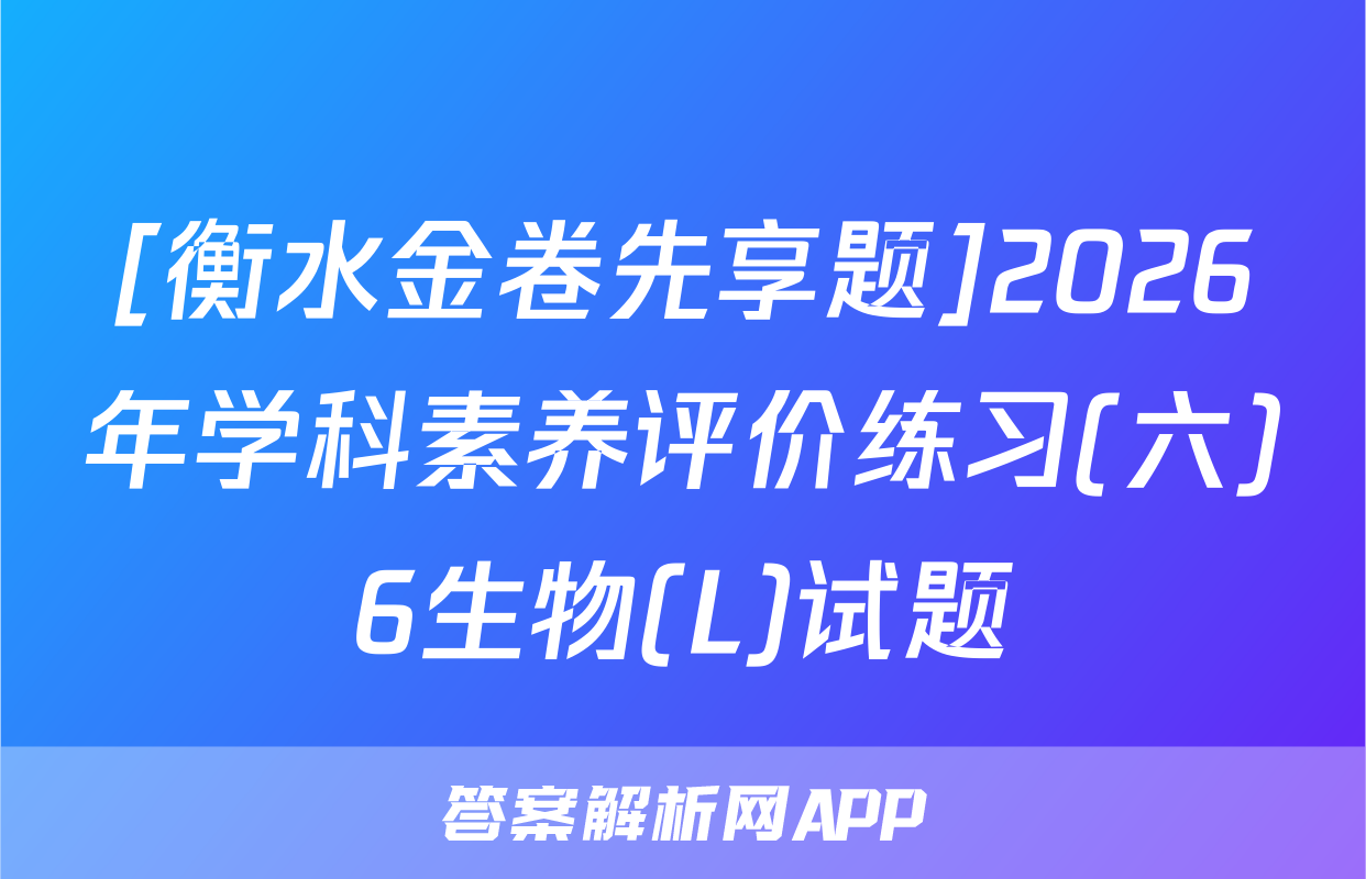 [衡水金卷先享题]2026年学科素养评价练习(六)6生物(L)试题
