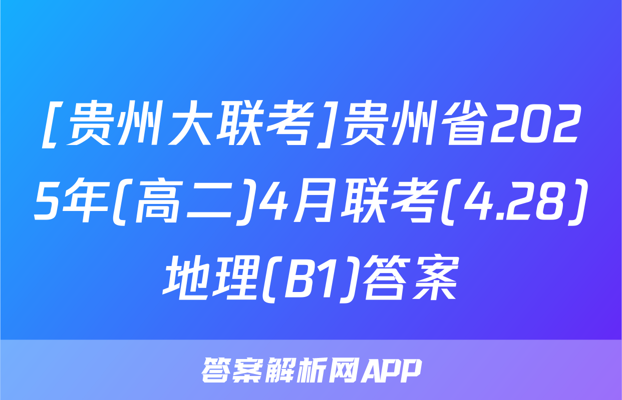 [贵州大联考]贵州省2025年(高二)4月联考(4.28)地理(B1)答案