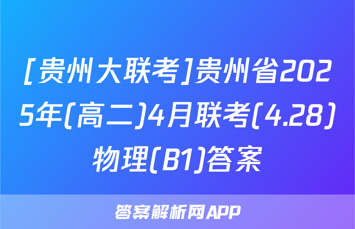 [贵州大联考]贵州省2025年(高二)4月联考(4.28)物理(B1)答案