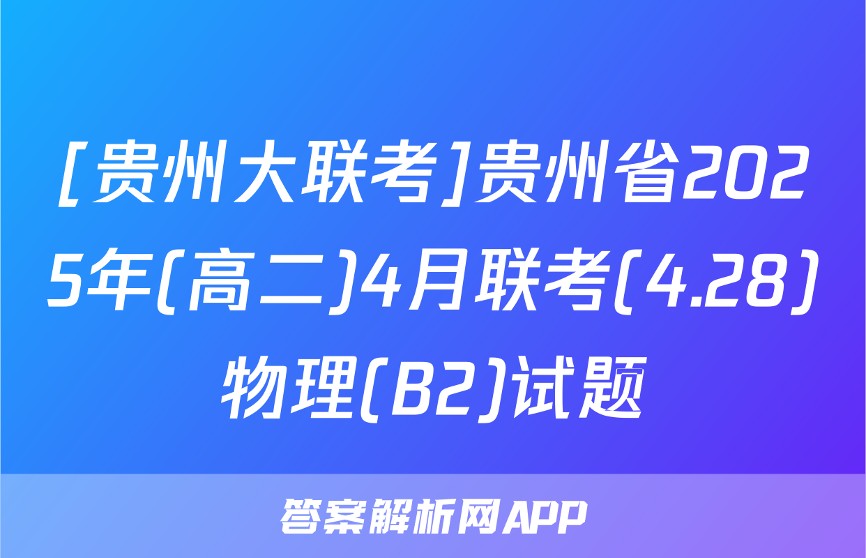 [贵州大联考]贵州省2025年(高二)4月联考(4.28)物理(B2)试题