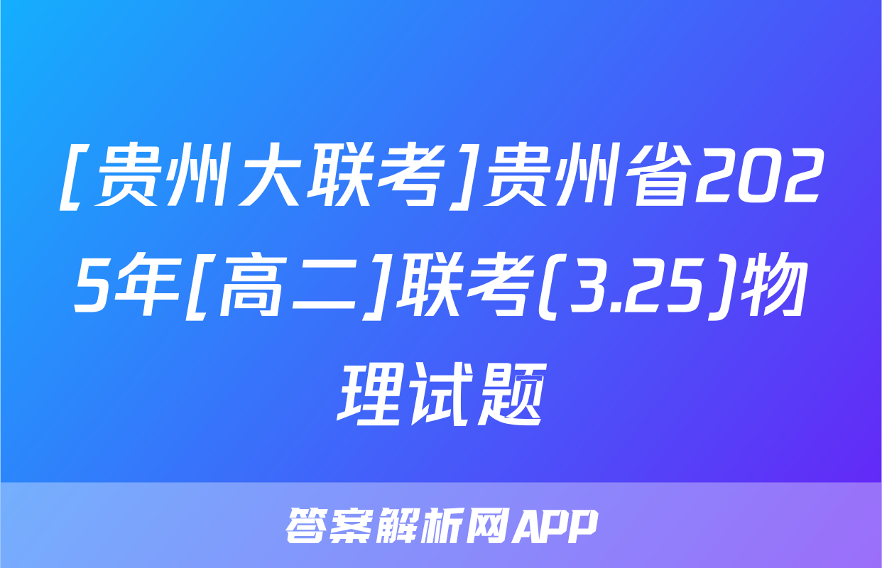 [贵州大联考]贵州省2025年[高二]联考(3.25)物理试题