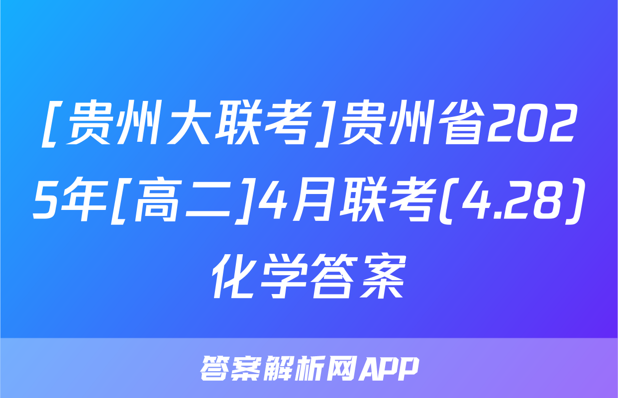 [贵州大联考]贵州省2025年[高二]4月联考(4.28)化学答案