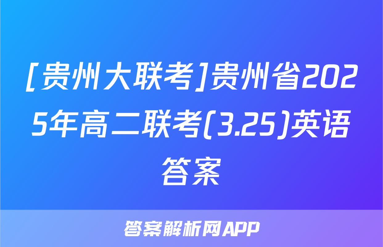[贵州大联考]贵州省2025年高二联考(3.25)英语答案
