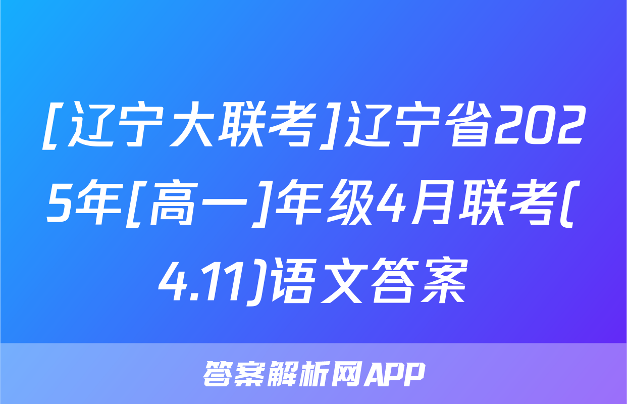 [辽宁大联考]辽宁省2025年[高一]年级4月联考(4.11)语文答案