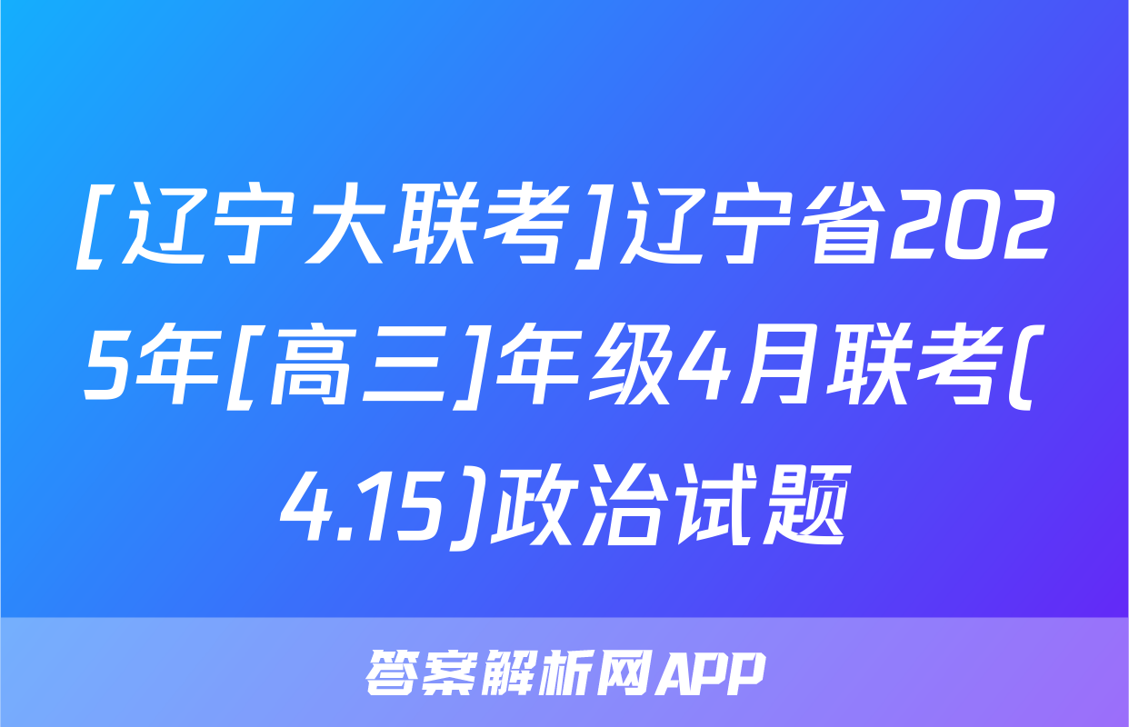 [辽宁大联考]辽宁省2025年[高三]年级4月联考(4.15)政治试题