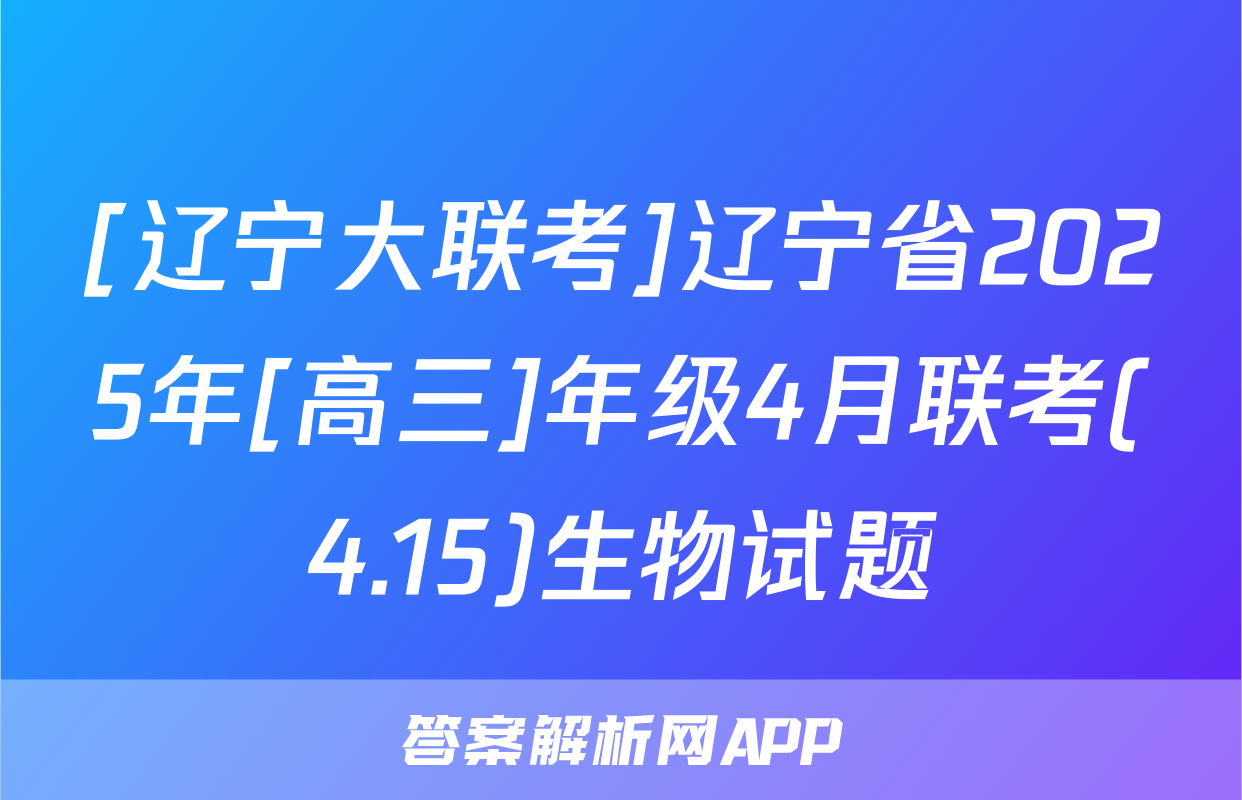 [辽宁大联考]辽宁省2025年[高三]年级4月联考(4.15)生物试题