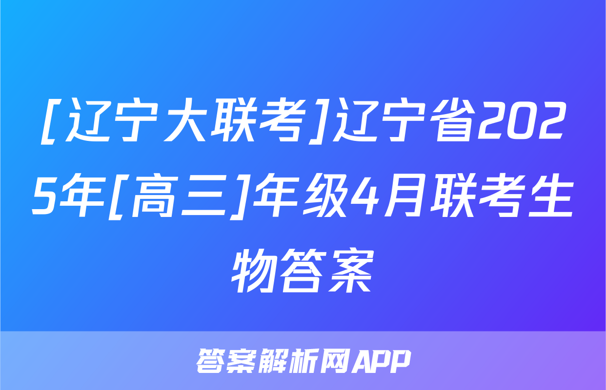 [辽宁大联考]辽宁省2025年[高三]年级4月联考生物答案