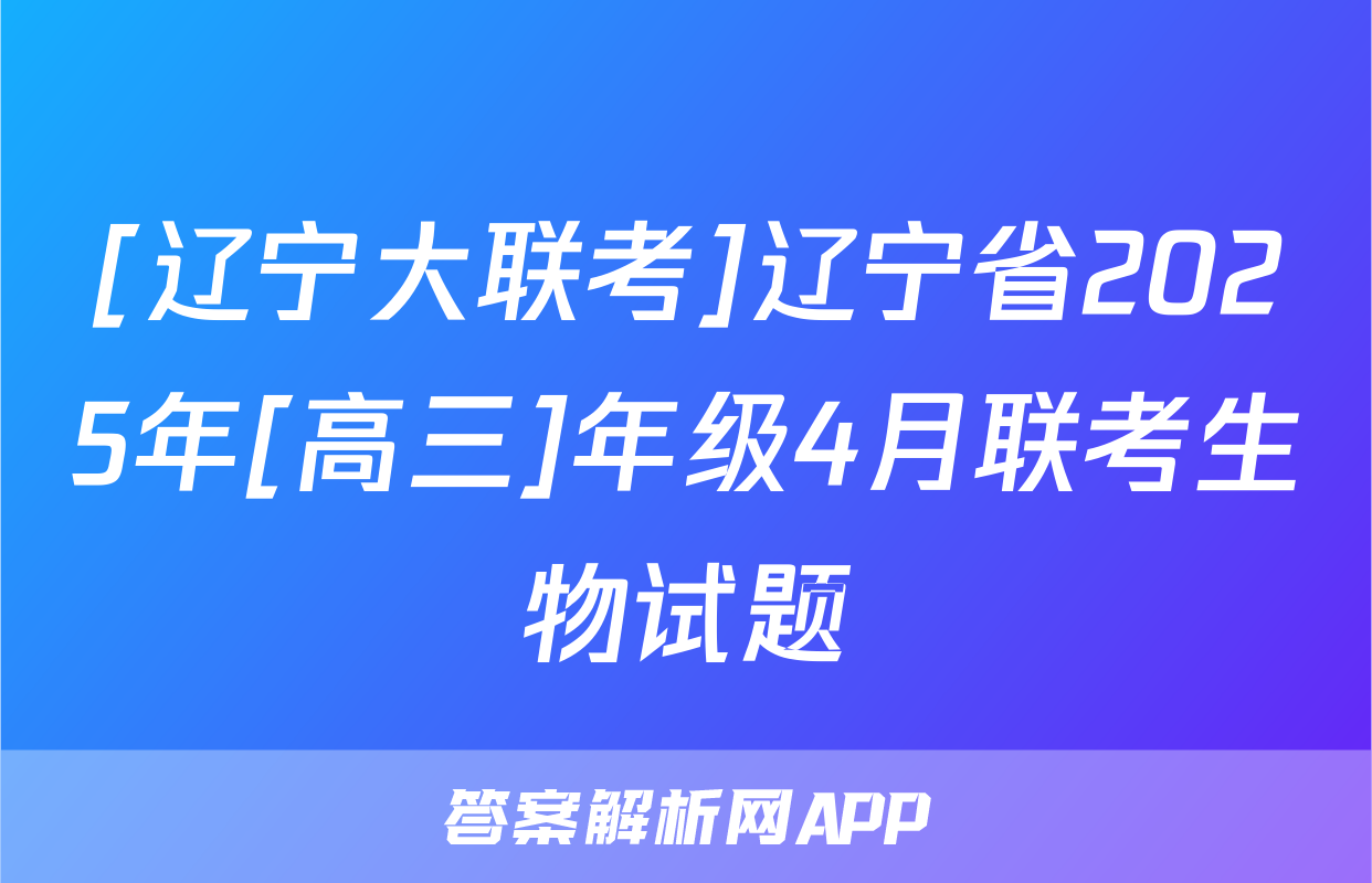 [辽宁大联考]辽宁省2025年[高三]年级4月联考生物试题