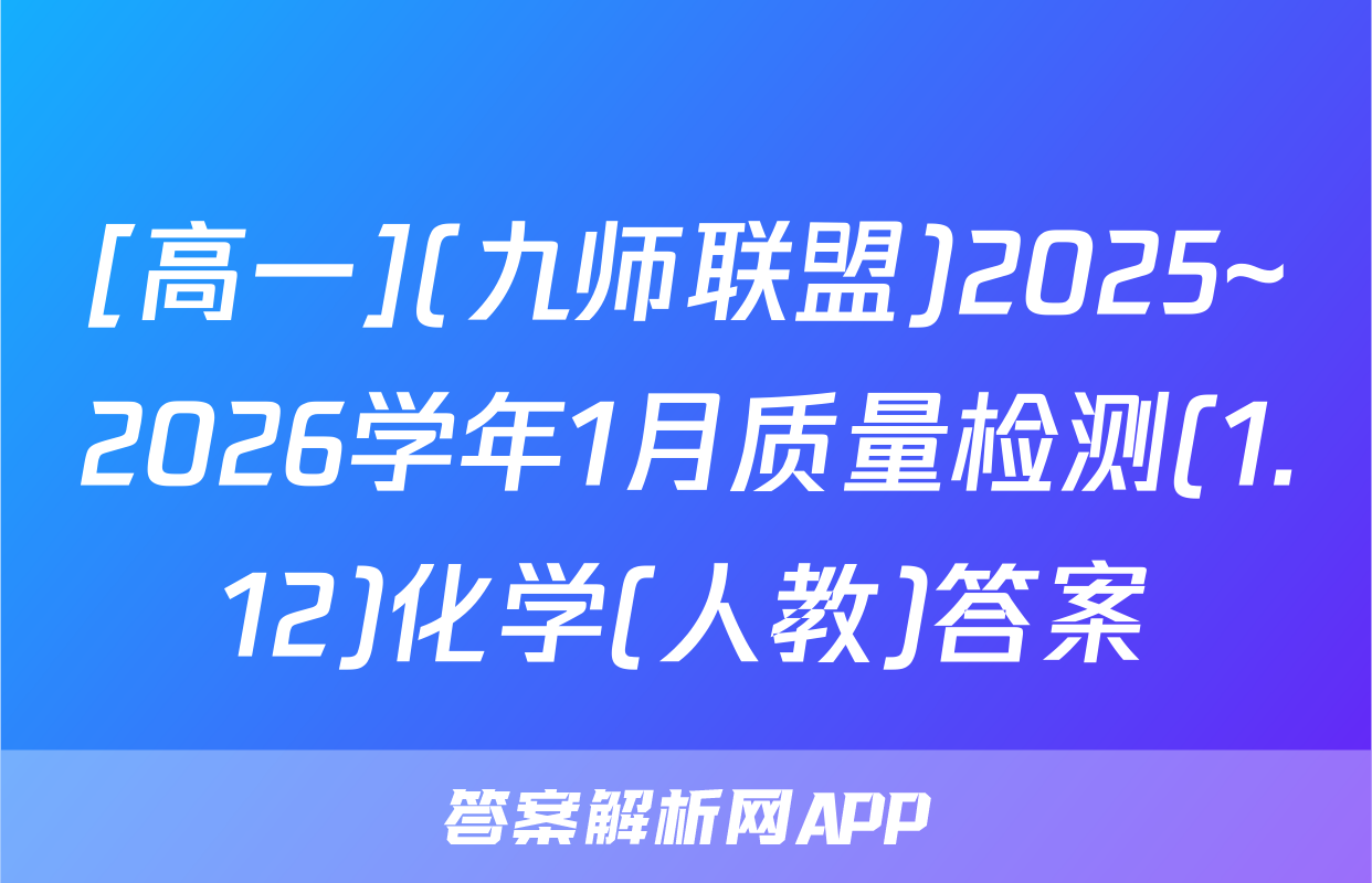 [高一](九师联盟)2025~2026学年1月质量检测(1.12)化学(人教)答案