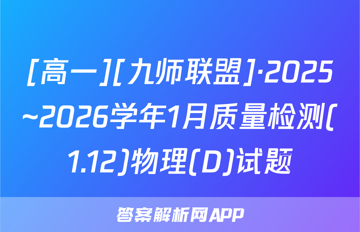 [高一][九师联盟]·2025~2026学年1月质量检测(1.12)物理(D)试题