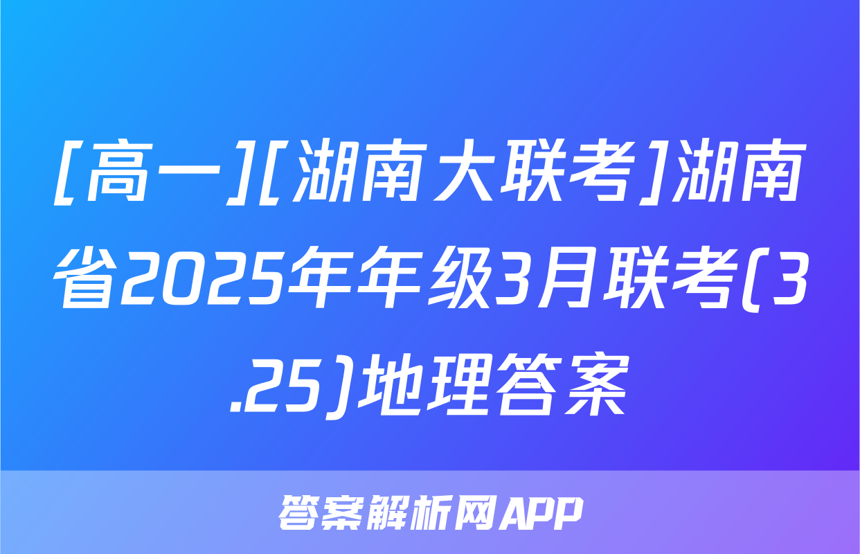 [高一][湖南大联考]湖南省2025年年级3月联考(3.25)地理答案