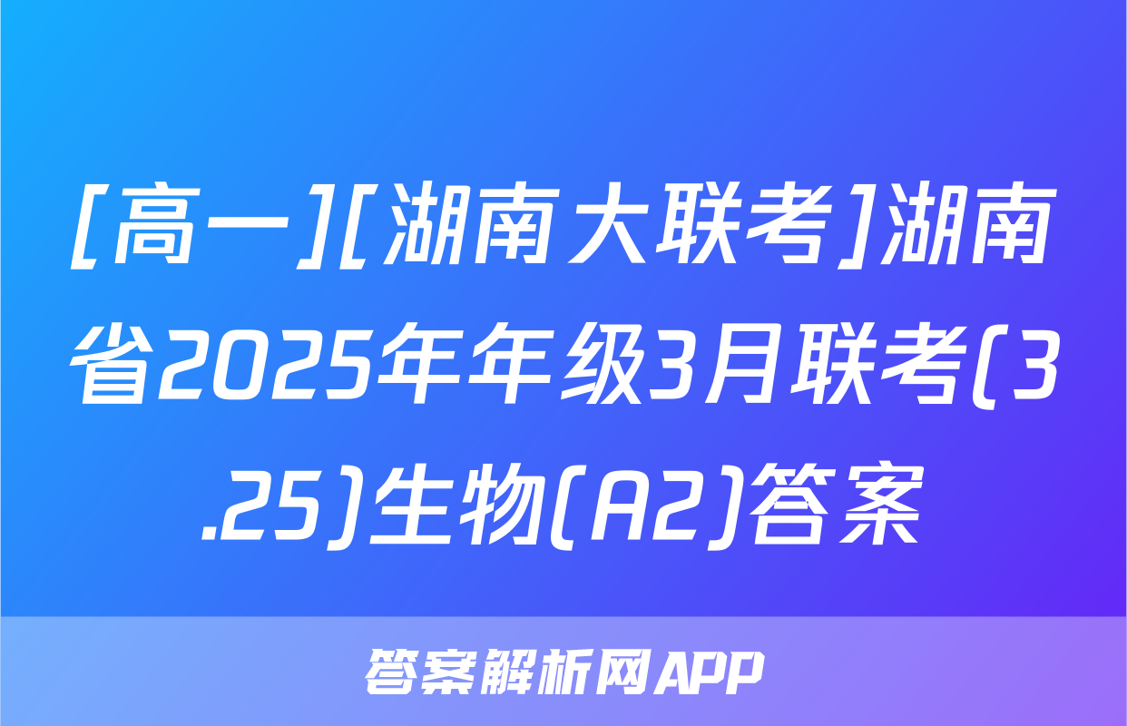 [高一][湖南大联考]湖南省2025年年级3月联考(3.25)生物(A2)答案