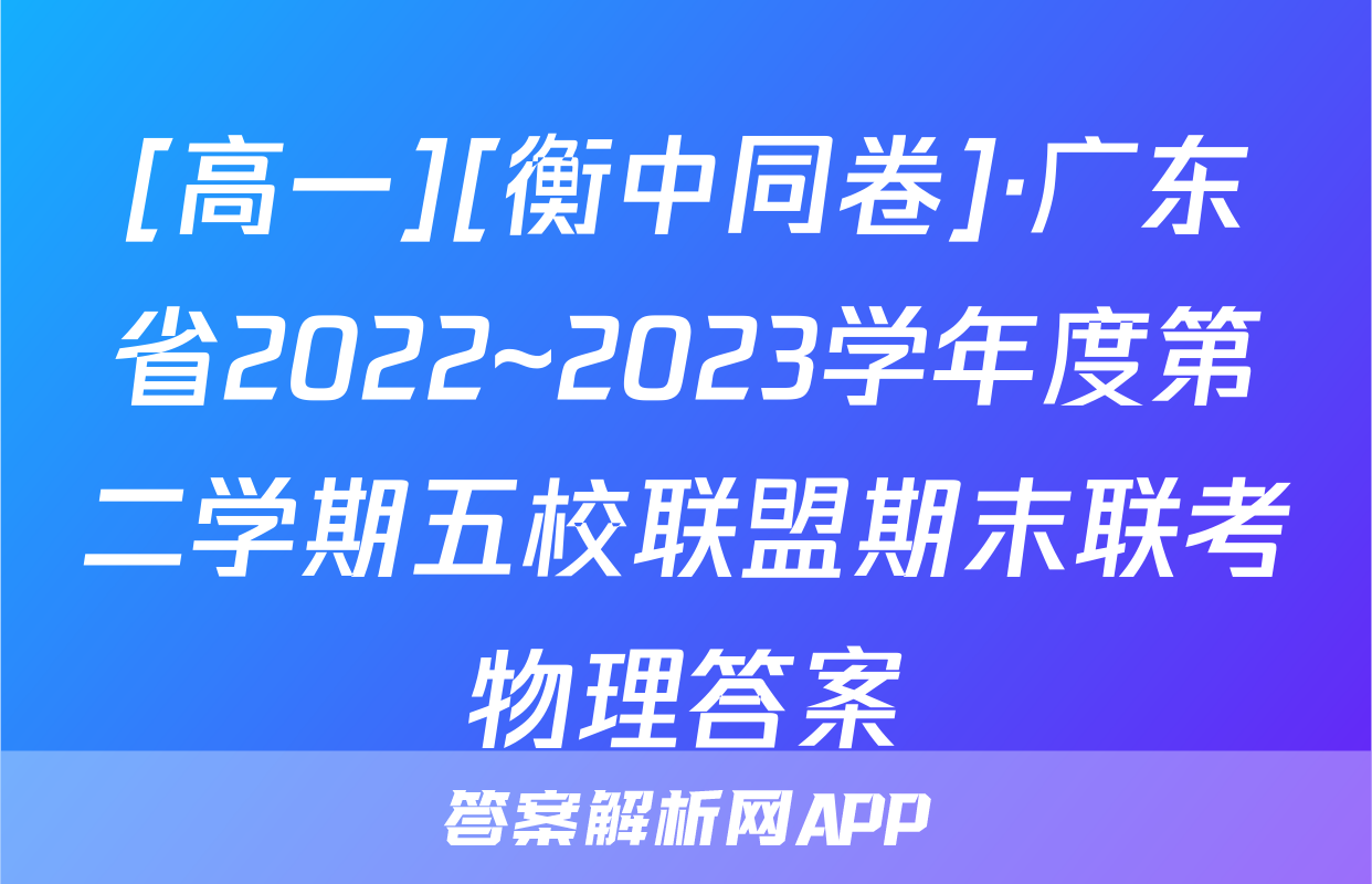 [高一][衡中同卷]·广东省2022~2023学年度第二学期五校联盟期末联考物理答案