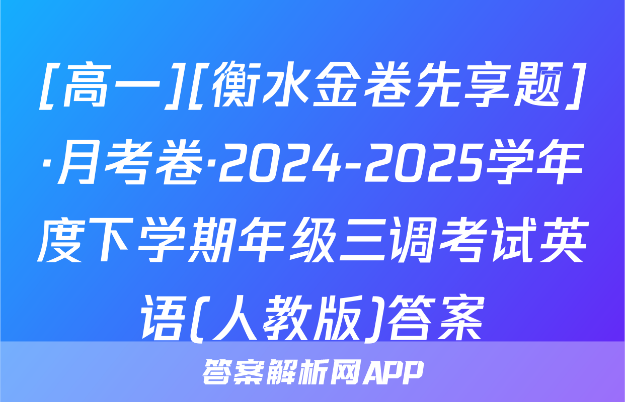 [高一][衡水金卷先享题]·月考卷·2024-2025学年度下学期年级三调考试英语(人教版)答案