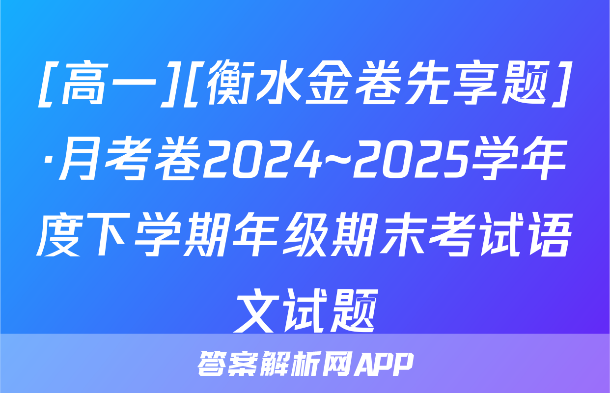 [高一][衡水金卷先享题]·月考卷2024~2025学年度下学期年级期末考试语文试题