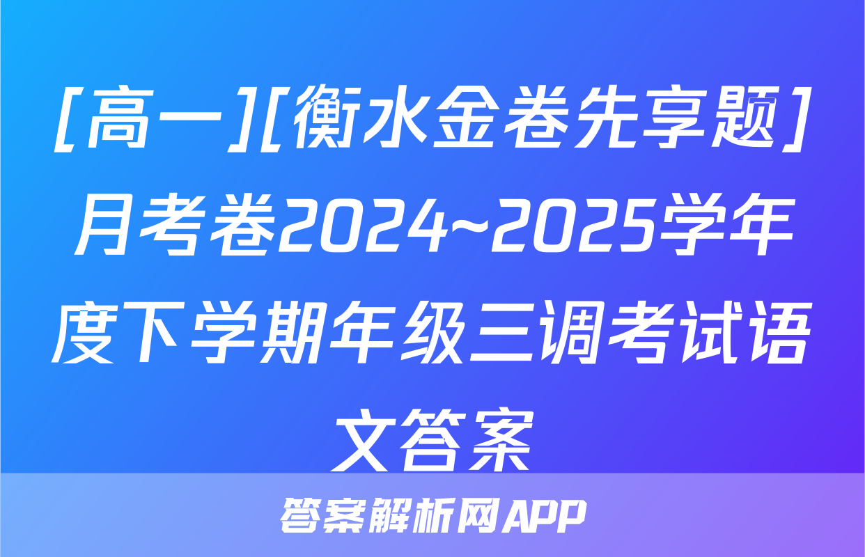 [高一][衡水金卷先享题]月考卷2024~2025学年度下学期年级三调考试语文答案