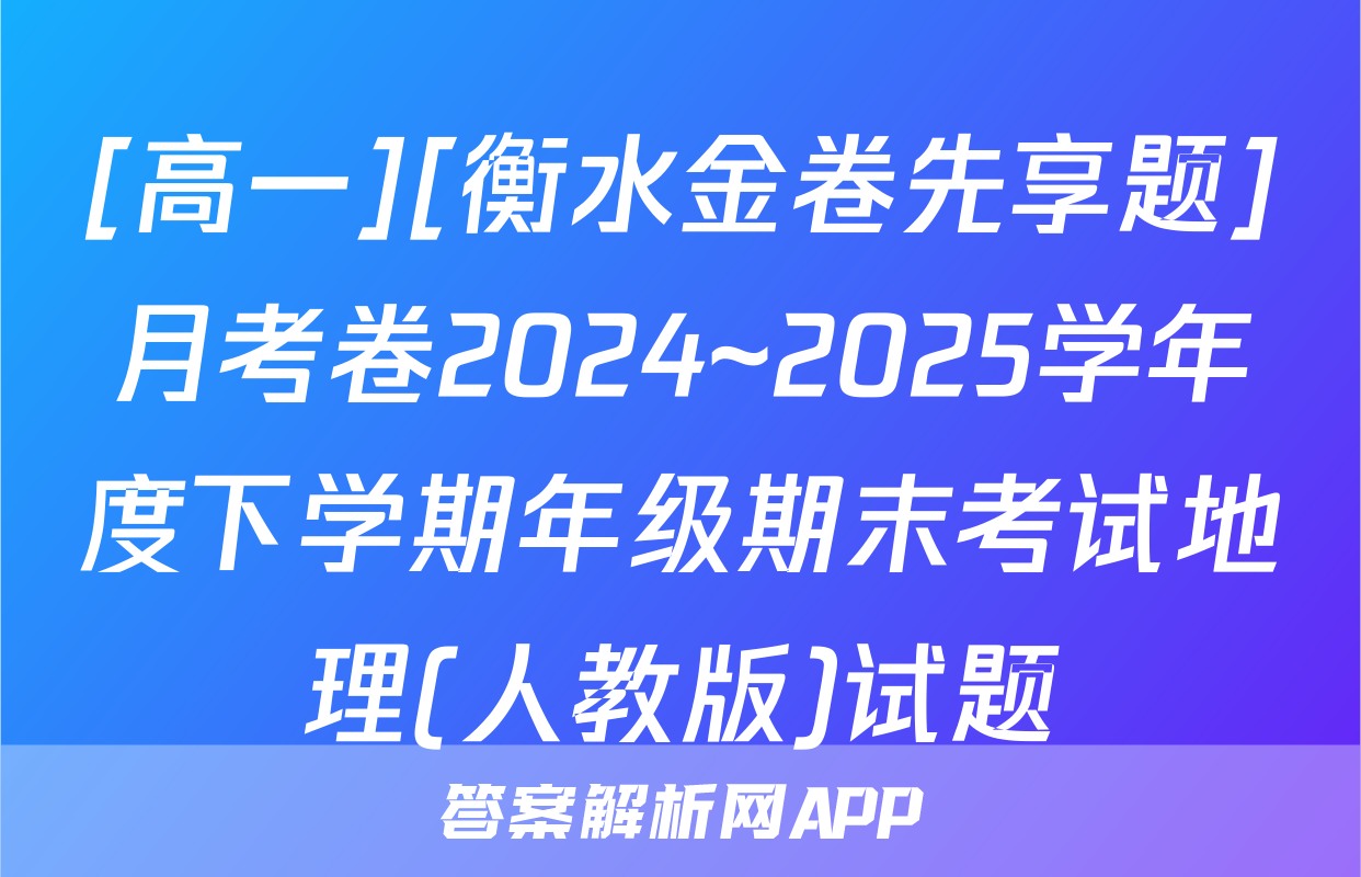[高一][衡水金卷先享题]月考卷2024~2025学年度下学期年级期末考试地理(人教版)试题