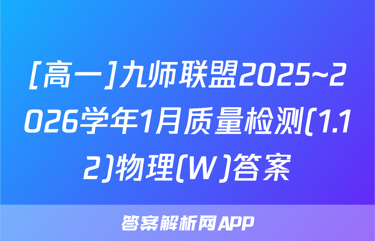 [高一]九师联盟2025~2026学年1月质量检测(1.12)物理(W)答案
