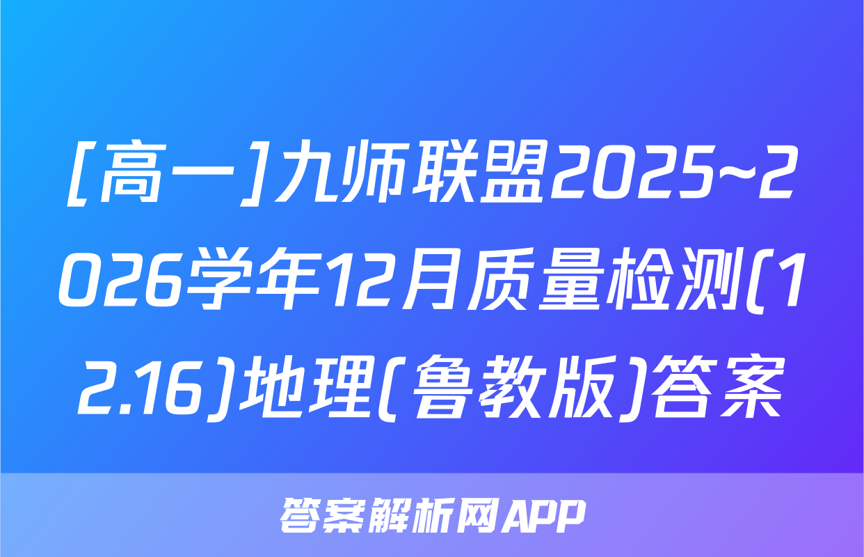 [高一]九师联盟2025~2026学年12月质量检测(12.16)地理(鲁教版)答案