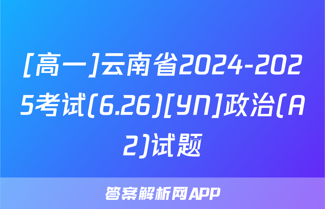 [高一]云南省2024-2025考试(6.26)[YN]政治(A2)试题