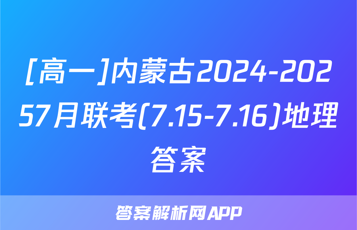 [高一]内蒙古2024-20257月联考(7.15-7.16)地理答案