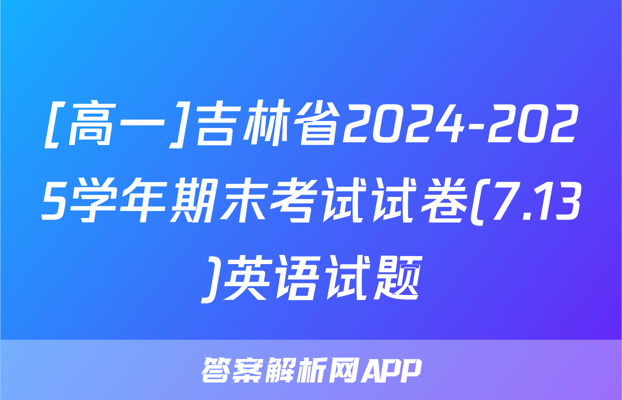[高一]吉林省2024-2025学年期末考试试卷(7.13)英语试题
