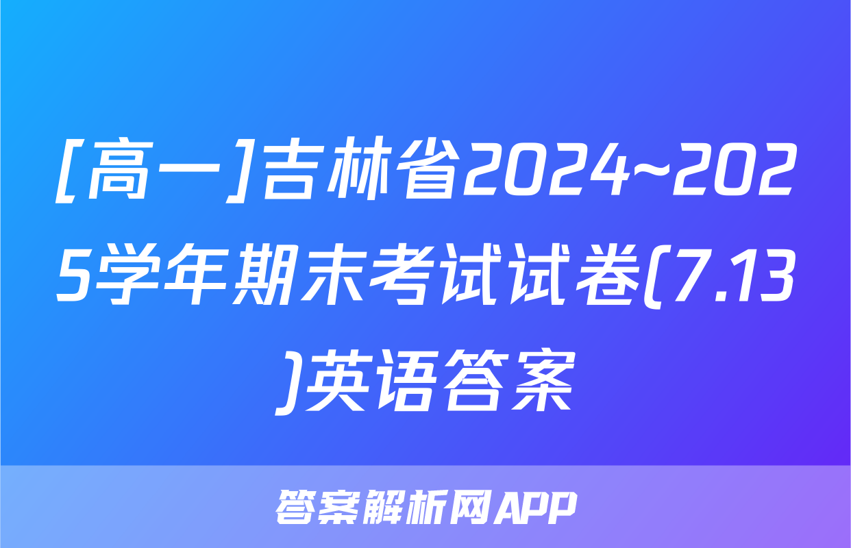 [高一]吉林省2024~2025学年期末考试试卷(7.13)英语答案