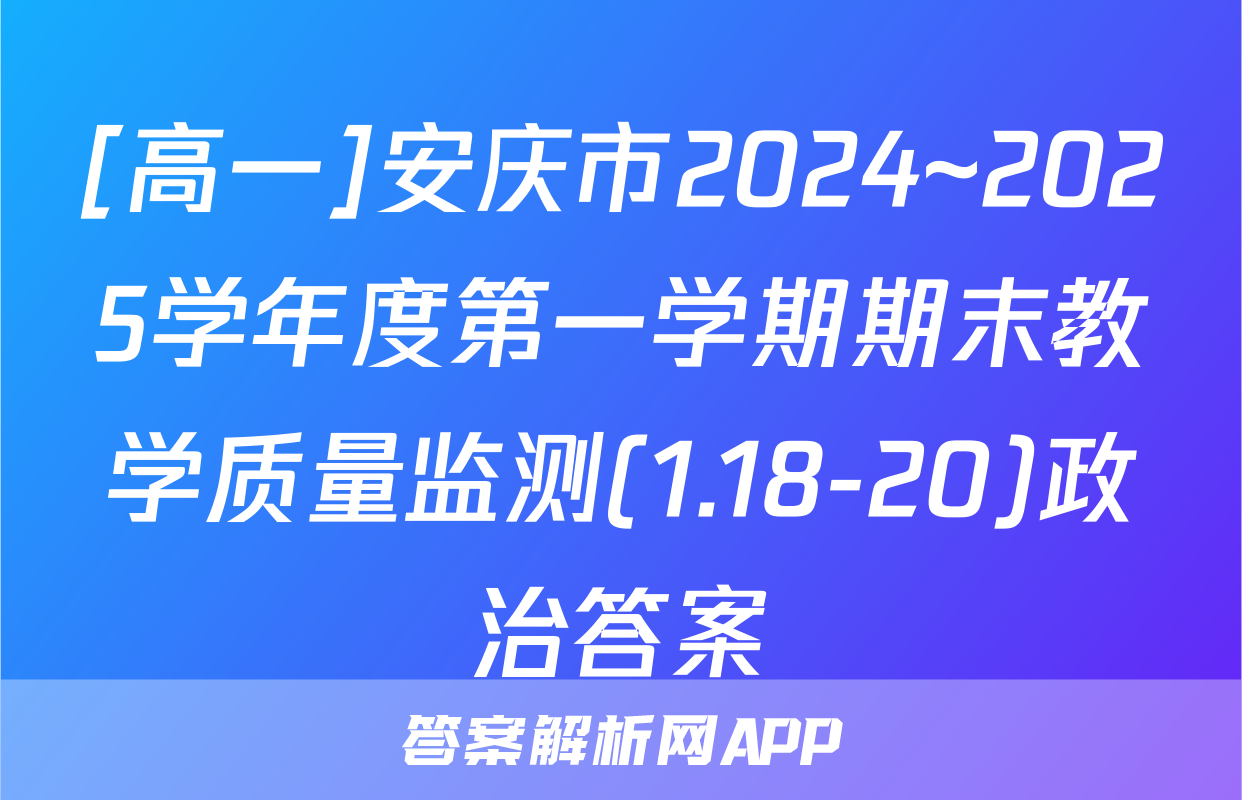 [高一]安庆市2024~2025学年度第一学期期末教学质量监测(1.18-20)政治答案