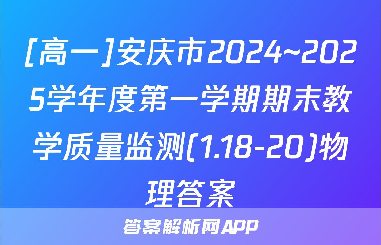 [高一]安庆市2024~2025学年度第一学期期末教学质量监测(1.18-20)物理答案