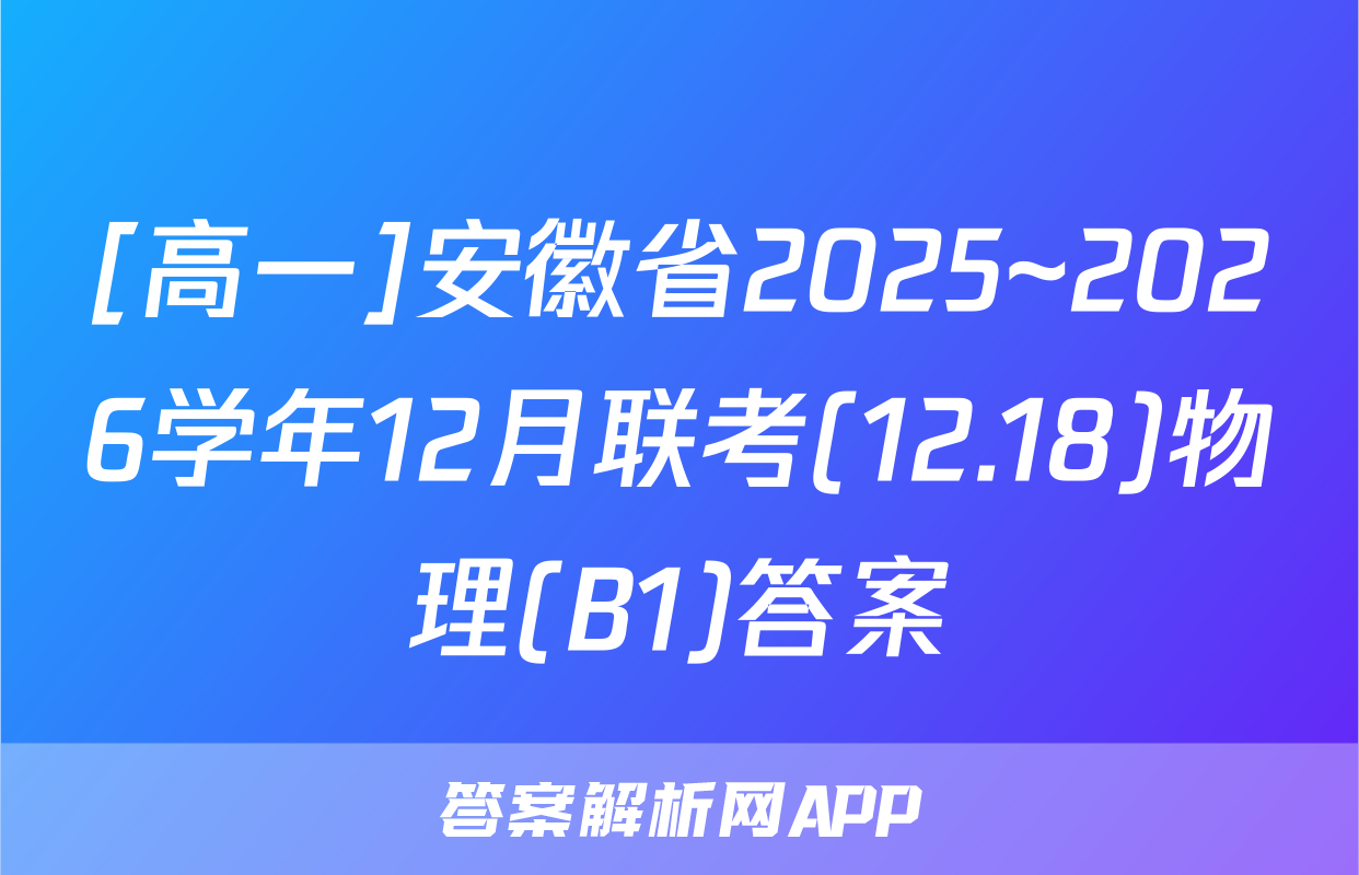 [高一]安徽省2025~2026学年12月联考(12.18)物理(B1)答案