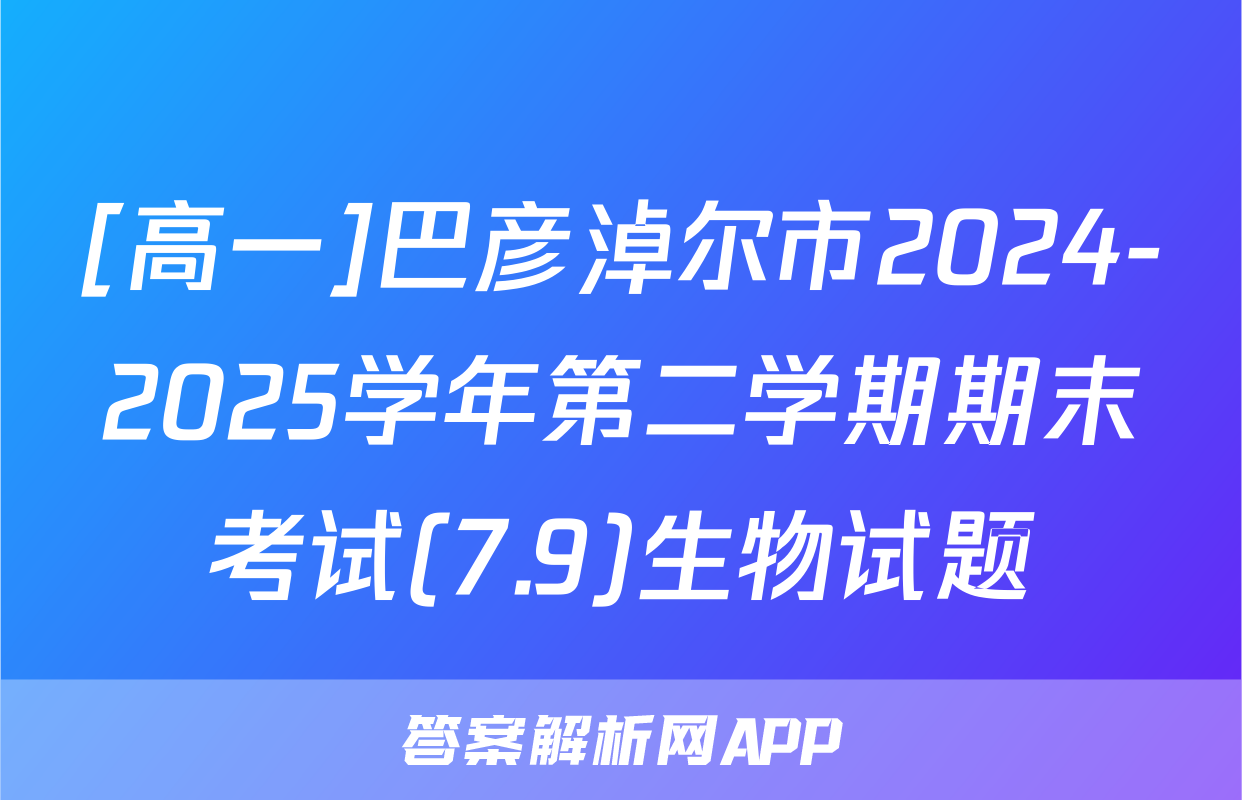 [高一]巴彦淖尔市2024-2025学年第二学期期末考试(7.9)生物试题