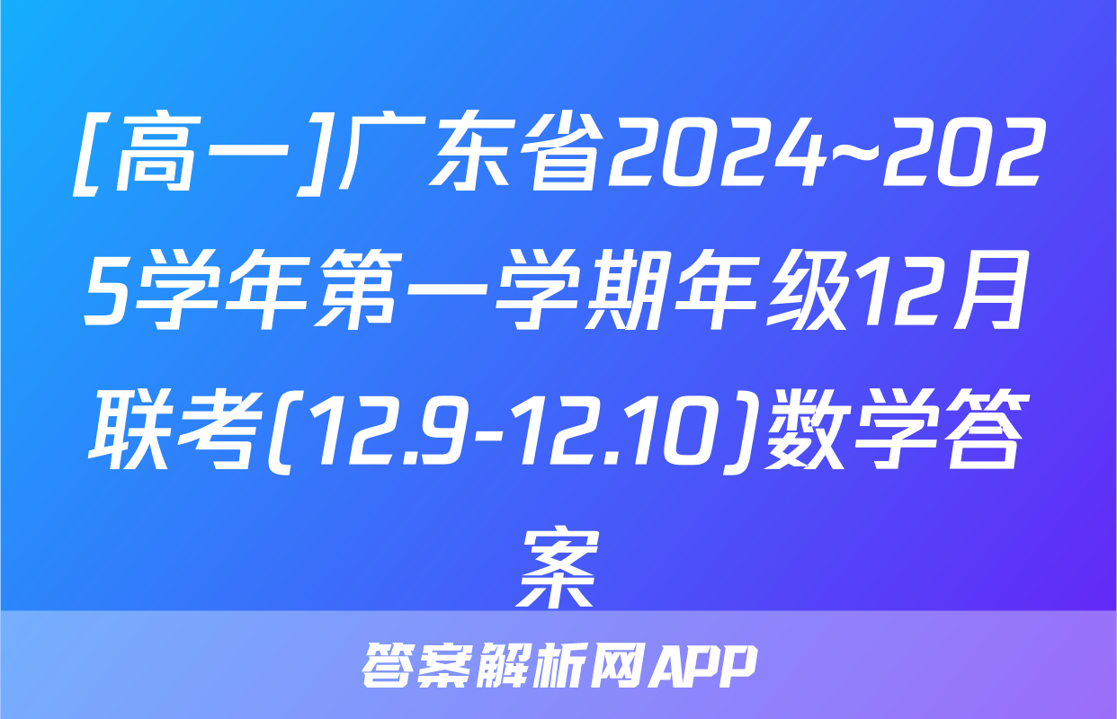 [高一]广东省2024~2025学年第一学期年级12月联考(12.9-12.10)数学答案