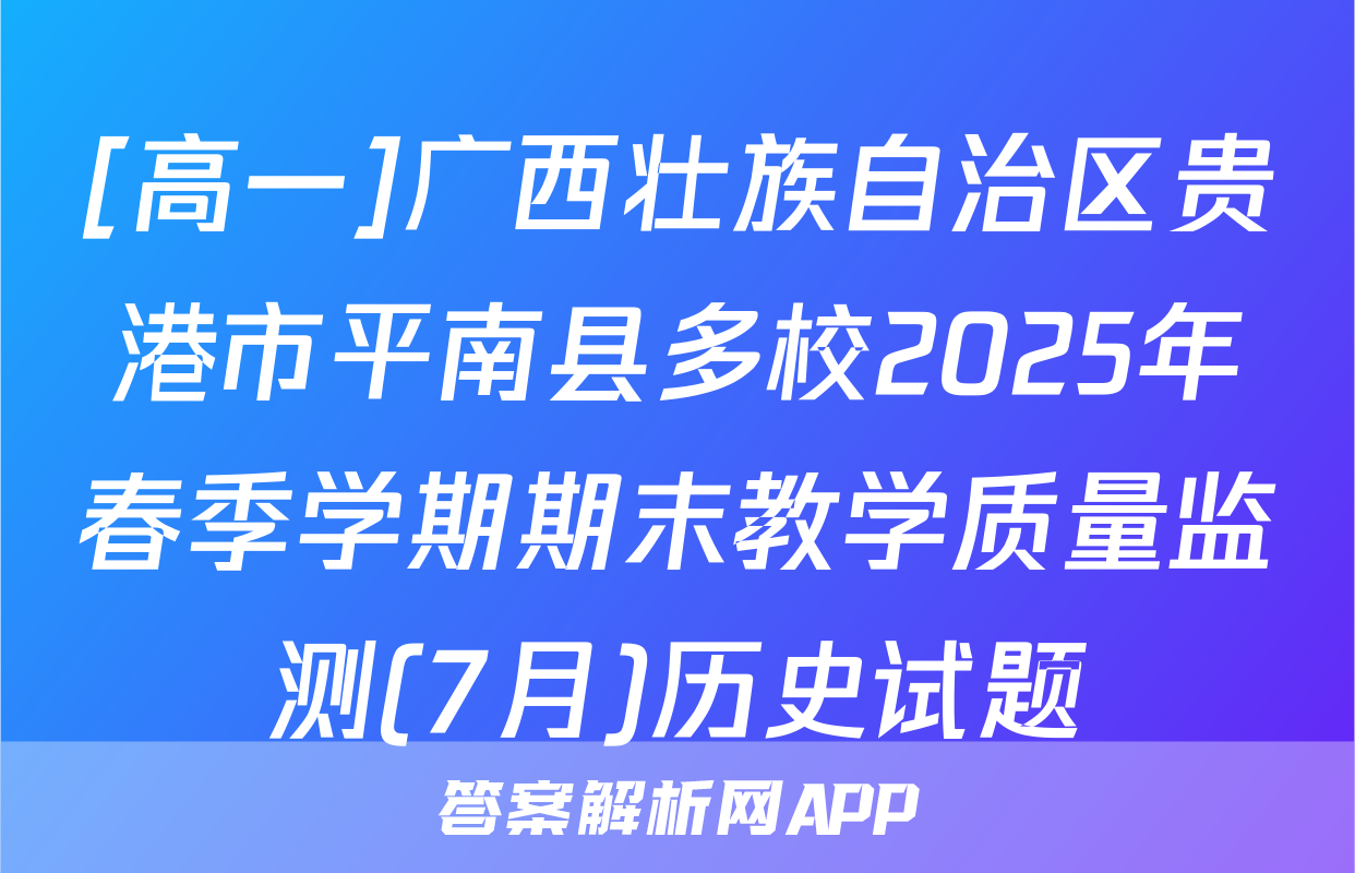 [高一]广西壮族自治区贵港市平南县多校2025年春季学期期末教学质量监测(7月)历史试题