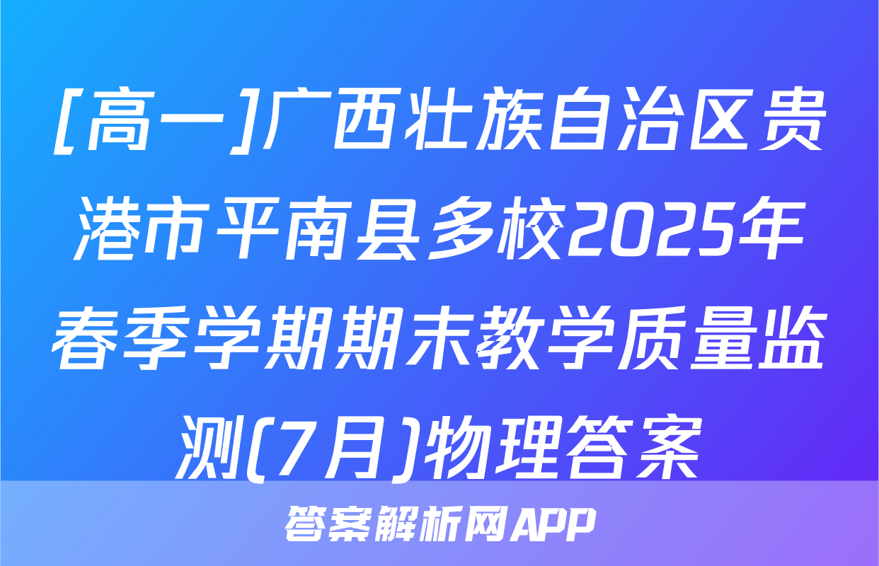 [高一]广西壮族自治区贵港市平南县多校2025年春季学期期末教学质量监测(7月)物理答案