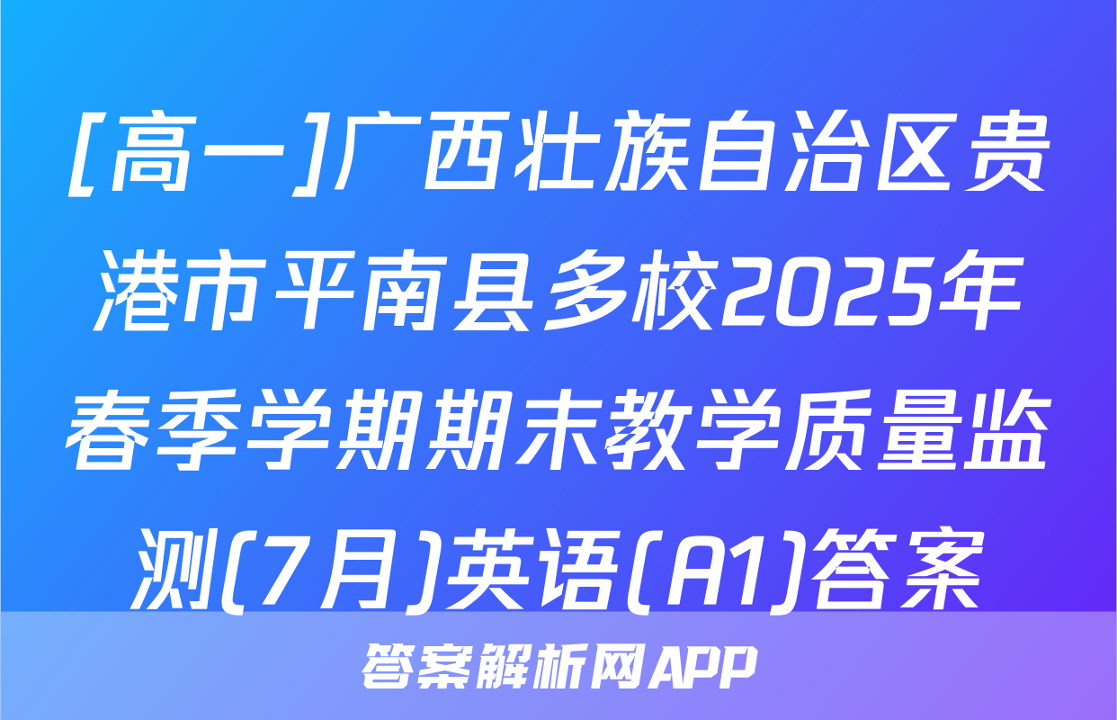 [高一]广西壮族自治区贵港市平南县多校2025年春季学期期末教学质量监测(7月)英语(A1)答案