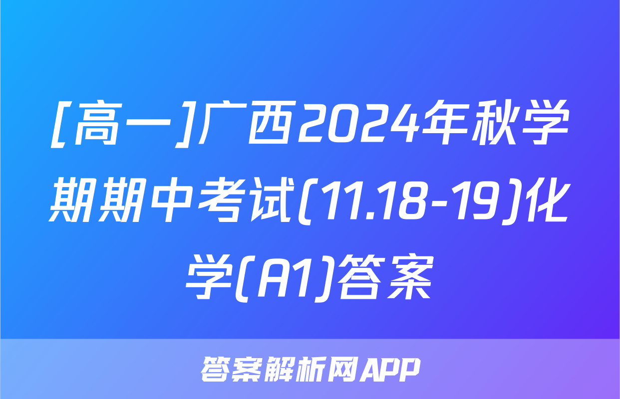 [高一]广西2024年秋学期期中考试(11.18-19)化学(A1)答案