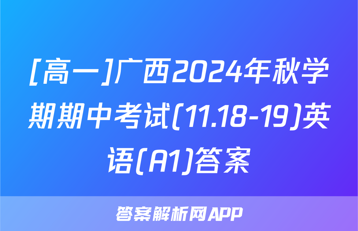 [高一]广西2024年秋学期期中考试(11.18-19)英语(A1)答案