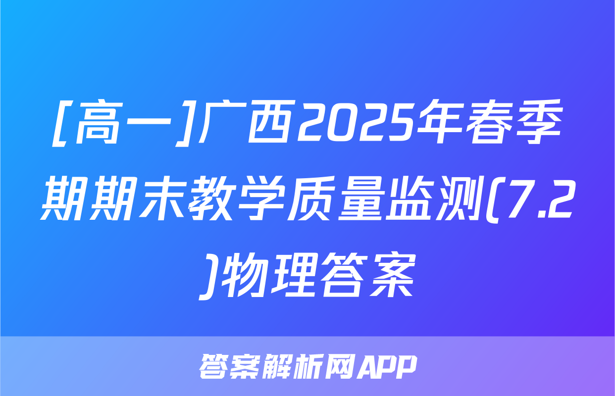 [高一]广西2025年春季期期末教学质量监测(7.2)物理答案
