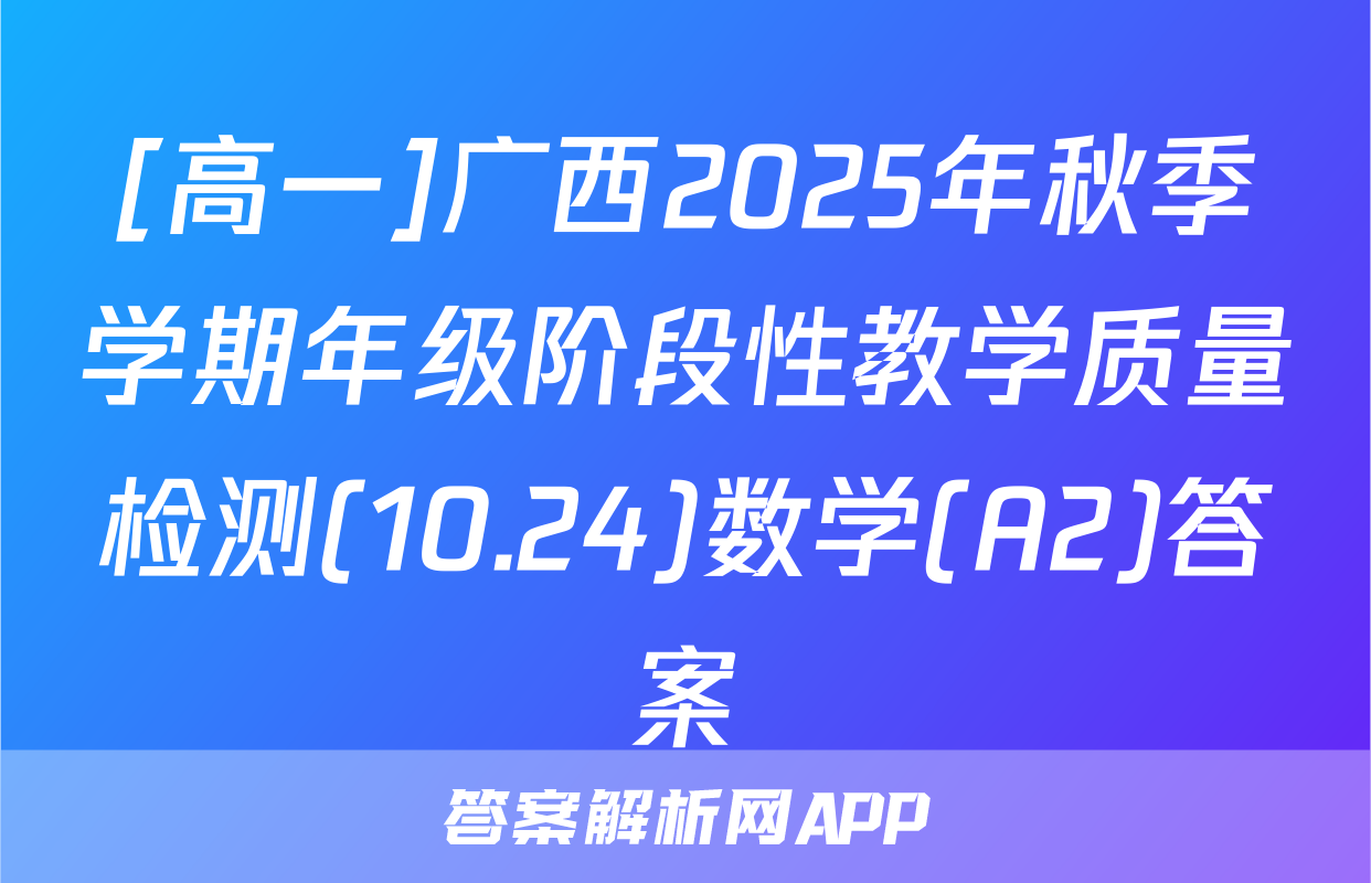 [高一]广西2025年秋季学期年级阶段性教学质量检测(10.24)数学(A2)答案