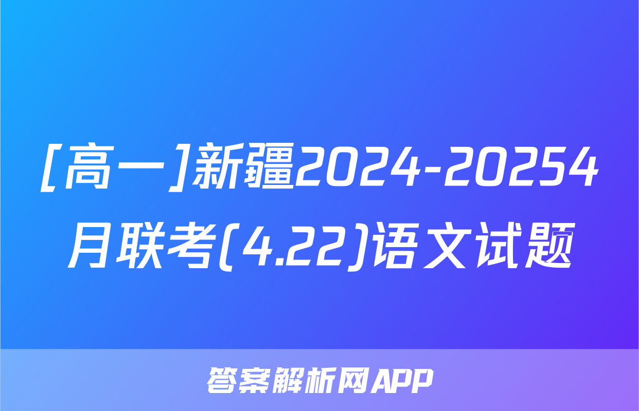 [高一]新疆2024-20254月联考(4.22)语文试题