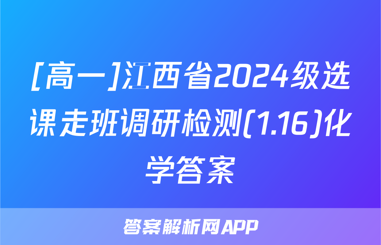 [高一]江西省2024级选课走班调研检测(1.16)化学答案