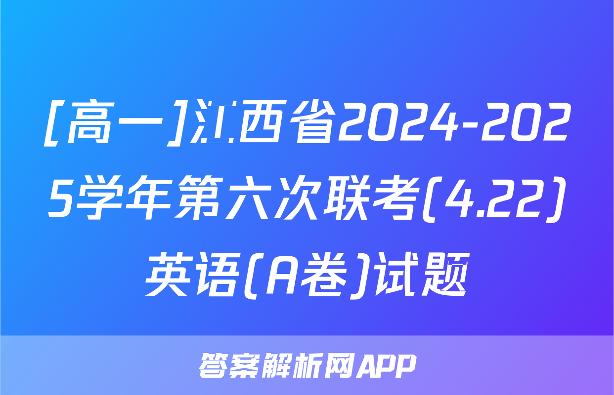 [高一]江西省2024-2025学年第六次联考(4.22)英语(A卷)试题