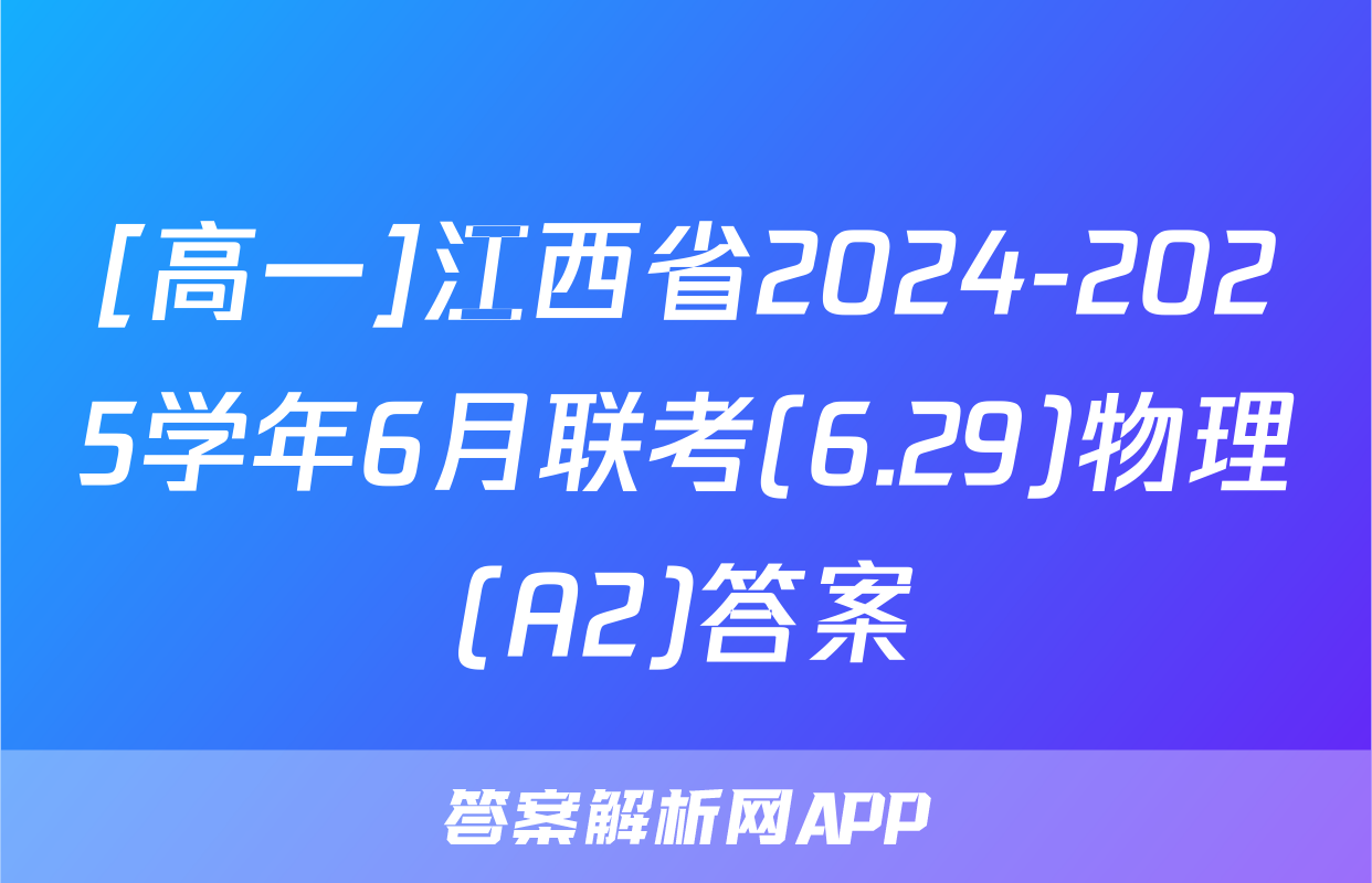 [高一]江西省2024-2025学年6月联考(6.29)物理(A2)答案