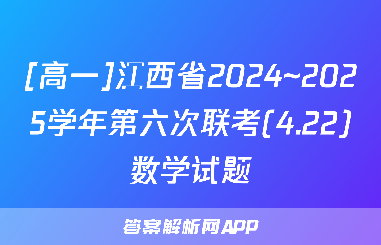 [高一]江西省2024~2025学年第六次联考(4.22)数学试题
