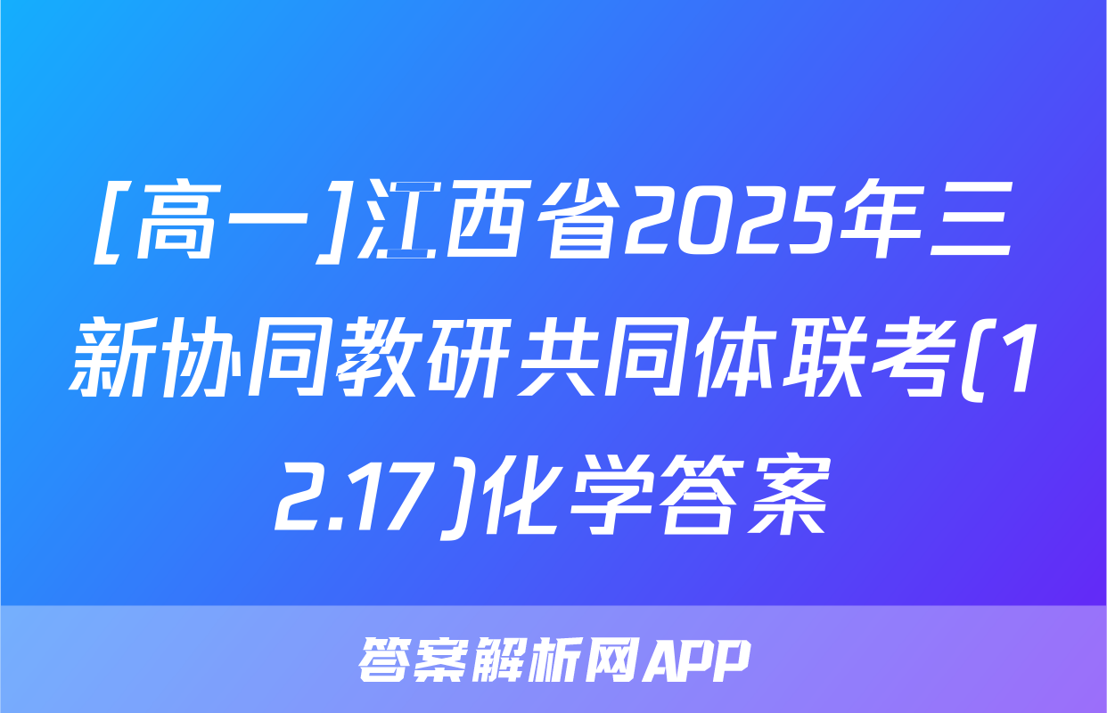 [高一]江西省2025年三新协同教研共同体联考(12.17)化学答案