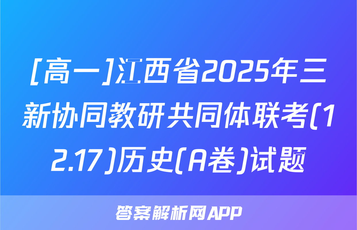 [高一]江西省2025年三新协同教研共同体联考(12.17)历史(A卷)试题