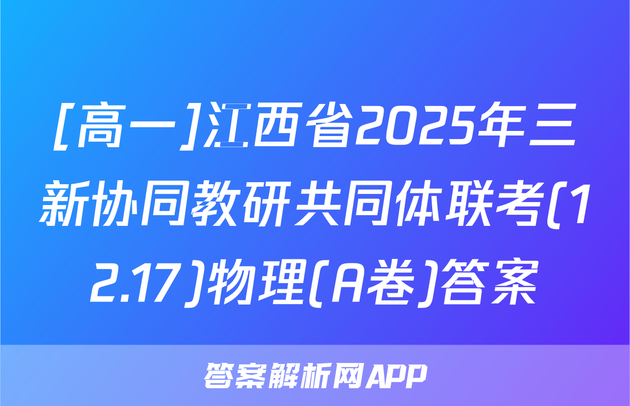 [高一]江西省2025年三新协同教研共同体联考(12.17)物理(A卷)答案