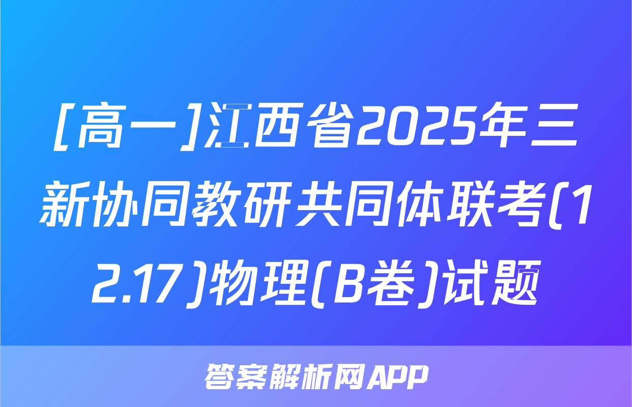 [高一]江西省2025年三新协同教研共同体联考(12.17)物理(B卷)试题