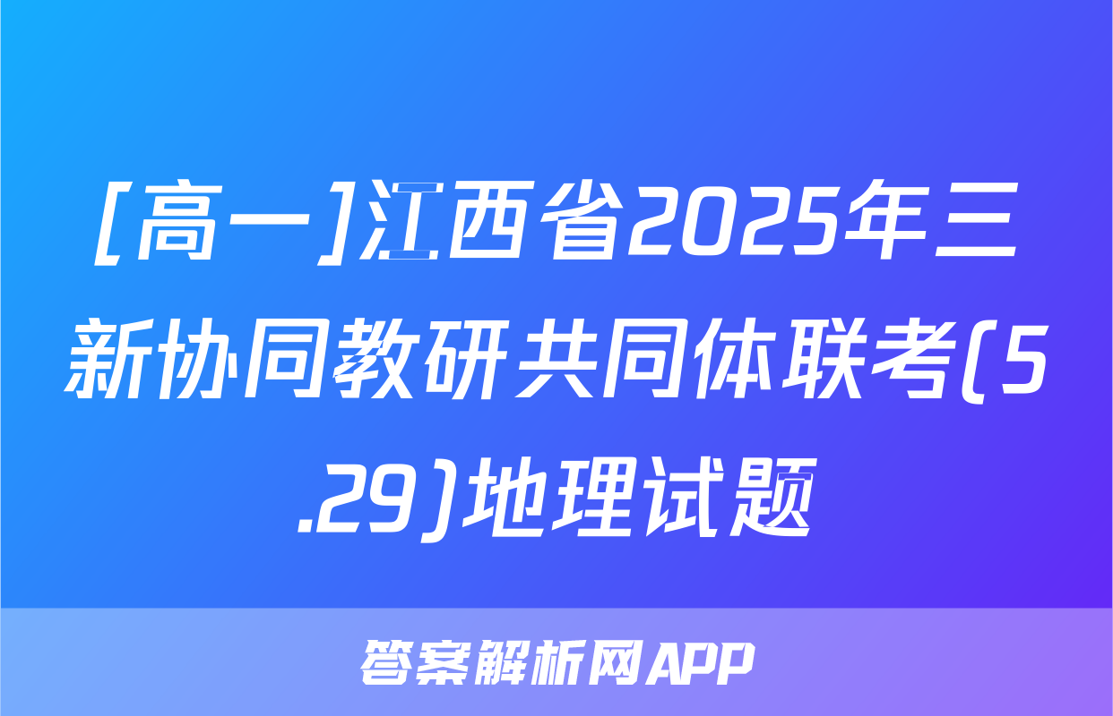 [高一]江西省2025年三新协同教研共同体联考(5.29)地理试题