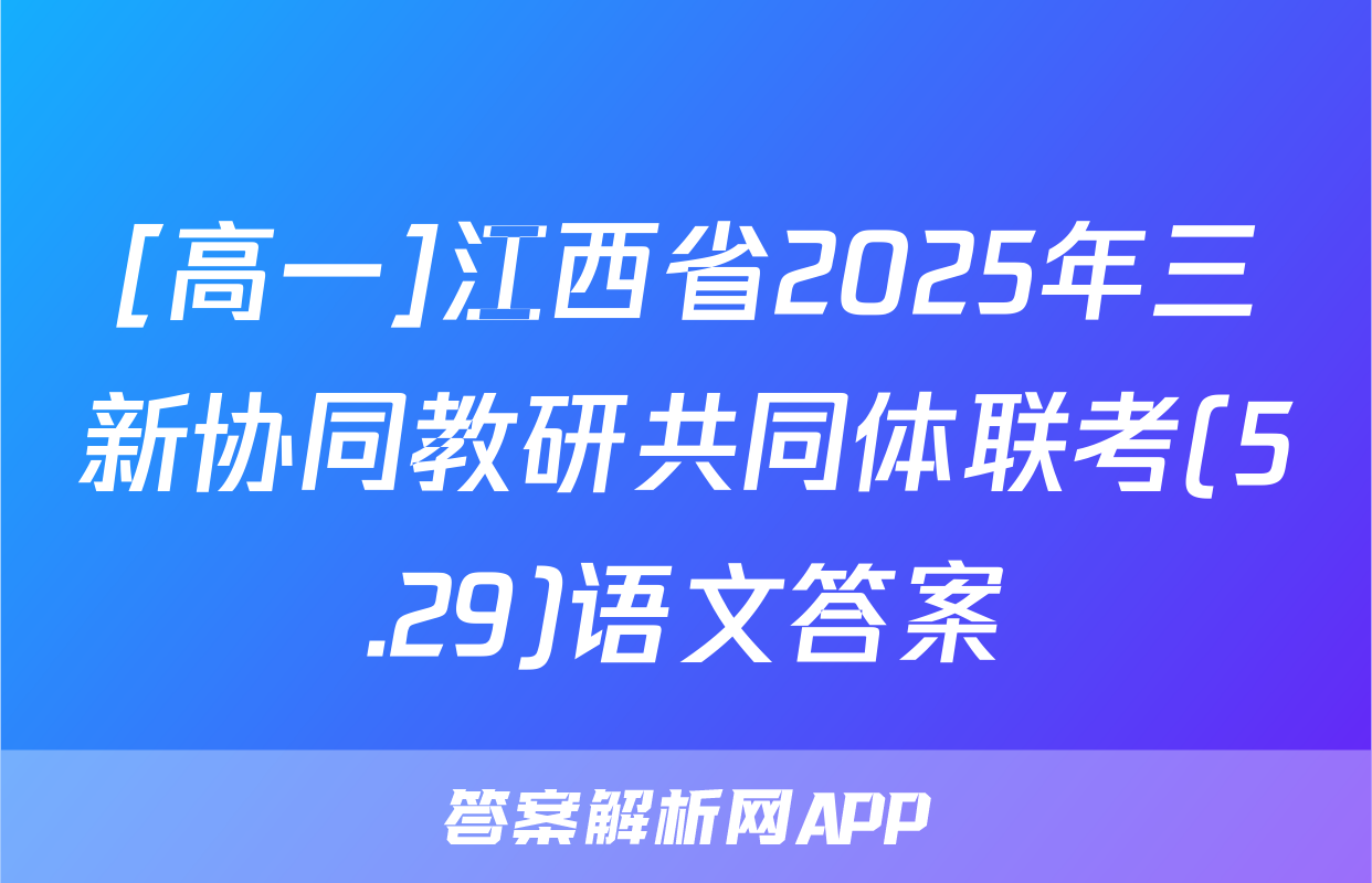 [高一]江西省2025年三新协同教研共同体联考(5.29)语文答案